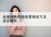 金牌销售的网络营销技巧及误区解析