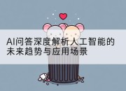 AI问答深度解析人工智能的未来趋势与应用场景
