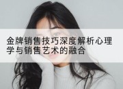 金牌销售技巧深度解析心理学与销售艺术的融合