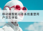 移动端智能问答系统重塑用户交互体验