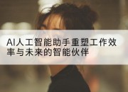 AI人工智能助手重塑工作效率与未来的智能伙伴