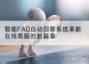 智能FAQ自动回答系统革新在线客服的新篇章