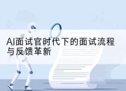 AI面试官时代下的面试流程与反馈革新