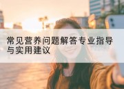 常见营养问题解答专业指导与实用建议