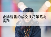 金牌销售的成交技巧策略与实践