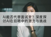 AI能否代替面试官？深度探讨AI在招聘中的潜力与挑战