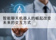 智能聊天机器人的崛起改变未来的交互方式
