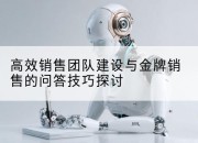 高效销售团队建设与金牌销售的问答技巧探讨