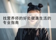 找营养师的好处健康生活的专业指南