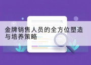 金牌销售人员的全方位塑造与培养策略