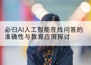 必归AI人工智能在线问答的准确性与教育应用探讨