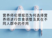 营养师伦理规范为何选择营养师进行饮食调整及其在不同人群中的作用
