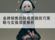 金牌销售的网络营销技巧策略与实操深度解析