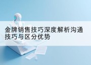 金牌销售技巧深度解析沟通技巧与区分优势