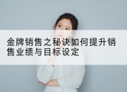 金牌销售之秘诀如何提升销售业绩与目标设定