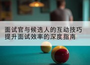 面试官与候选人的互动技巧提升面试效率的深度指南