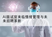 AI面试官来临情绪管理与未来招聘革新