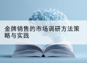 金牌销售的市场调研方法策略与实践