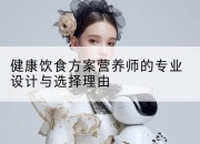 健康饮食方案营养师的专业设计与选择理由