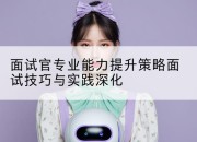 面试官专业能力提升策略面试技巧与实践深化