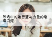 职场中的她智慧与力量的璀璨闪耀