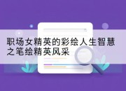 职场女精英的彩绘人生智慧之笔绘精英风采