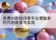 免费AI即时问答平台智能新时代的探索与实践
