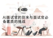 AI面试官的到来与面试官必备素质的挑战