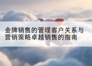 金牌销售的管理客户关系与营销策略卓越销售的指南