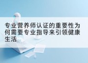 专业营养师认证的重要性为何需要专业指导来引领健康生活