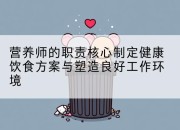 营养师的职责核心制定健康饮食方案与塑造良好工作环境