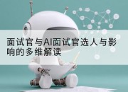 面试官与AI面试官选人与影响的多维解读