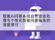 智能AI问答系统自然语言处理与个性化智能问答服务的深度探讨