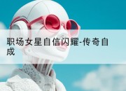 职场女星自信闪耀-传奇自成