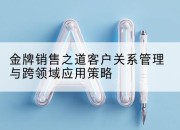 金牌销售之道客户关系管理与跨领域应用策略