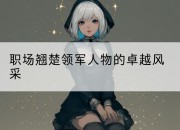 职场翘楚领军人物的卓越风采