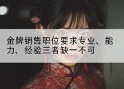 金牌销售职位要求专业、能力、经验三者缺一不可