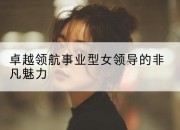 卓越领航事业型女领导的非凡魅力