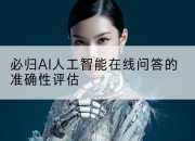 必归AI人工智能在线问答的准确性评估