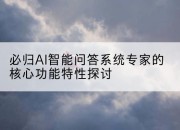 必归AI智能问答系统专家的核心功能特性探讨