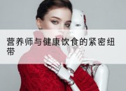 营养师与健康饮食的紧密纽带