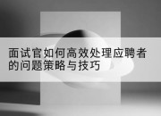 面试官如何高效处理应聘者的问题策略与技巧