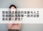 智能对话系统的发展与人工智能网站推荐哪一款对话智能机器人更优？