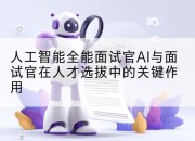 人工智能全能面试官AI与面试官在人才选拔中的关键作用
