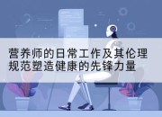 营养师的日常工作及其伦理规范塑造健康的先锋力量
