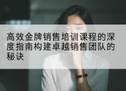 高效金牌销售培训课程的深度指南构建卓越销售团队的秘诀