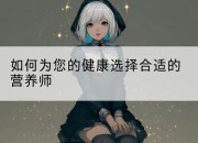 如何为您的健康选择合适的营养师
