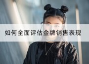 如何全面评估金牌销售表现