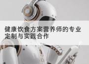 健康饮食方案营养师的专业定制与实践合作