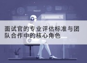 面试官的专业评估标准与团队合作中的核心角色
